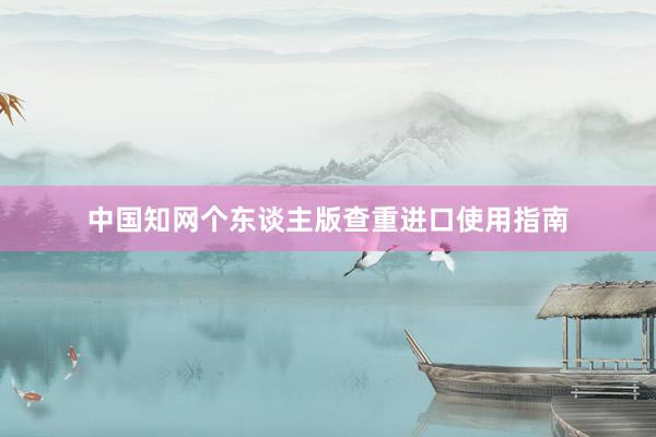 中国知网个东谈主版查重进口使用指南