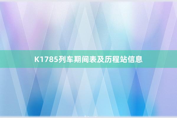 K1785列车期间表及历程站信息