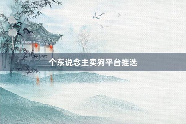 个东说念主卖狗平台推选