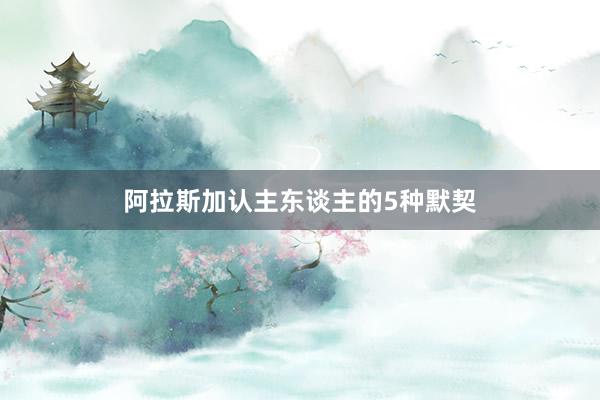 阿拉斯加认主东谈主的5种默契
