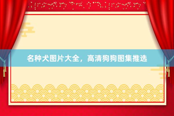 名种犬图片大全，高清狗狗图集推选