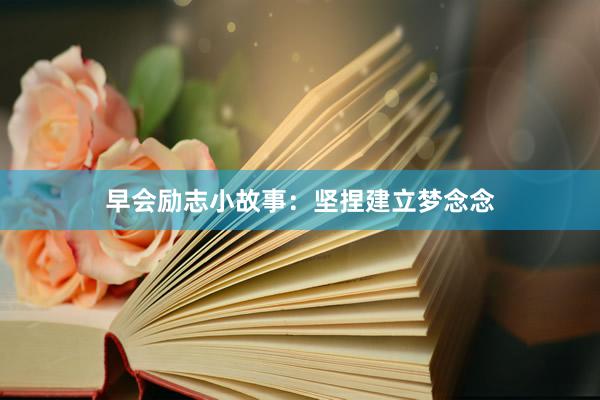 早会励志小故事:坚捏建立梦念念